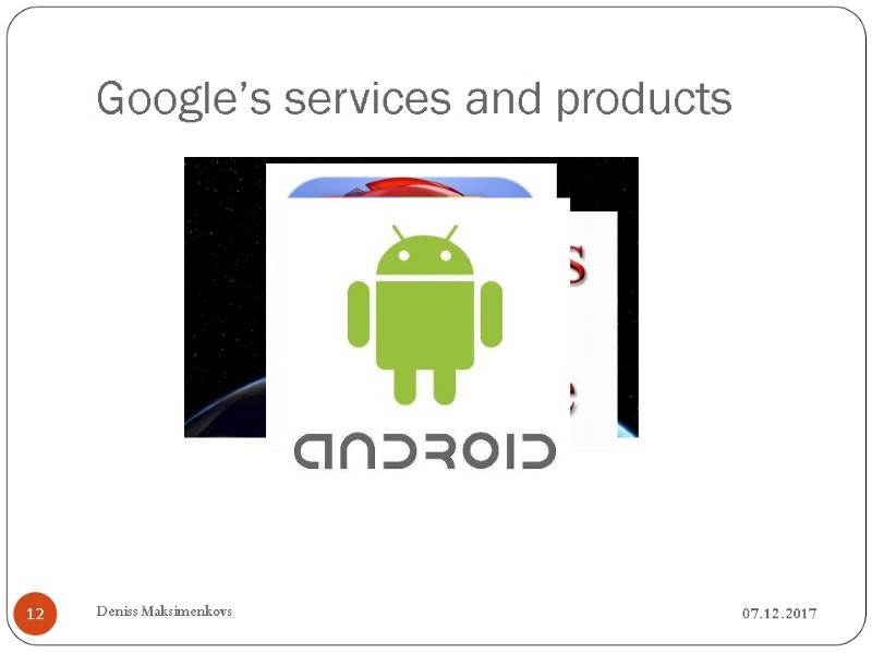 Google’s services and products 07.12.2017 Deniss Maksimenkovs 12